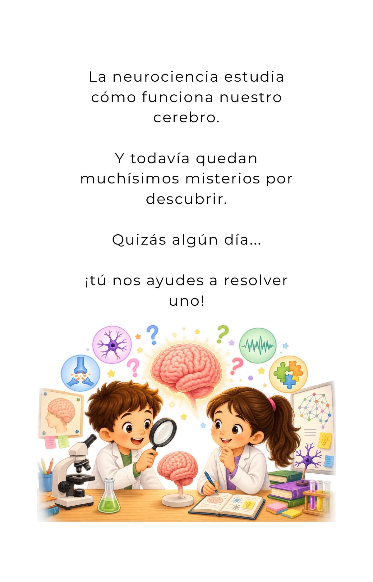 La neurociencia estudia cómo funciona nuestro cerebro. Y todavía quedan muchísimos misterios por descubrir. Quizás algún día… ¡tú nos ayudes a resolver uno!